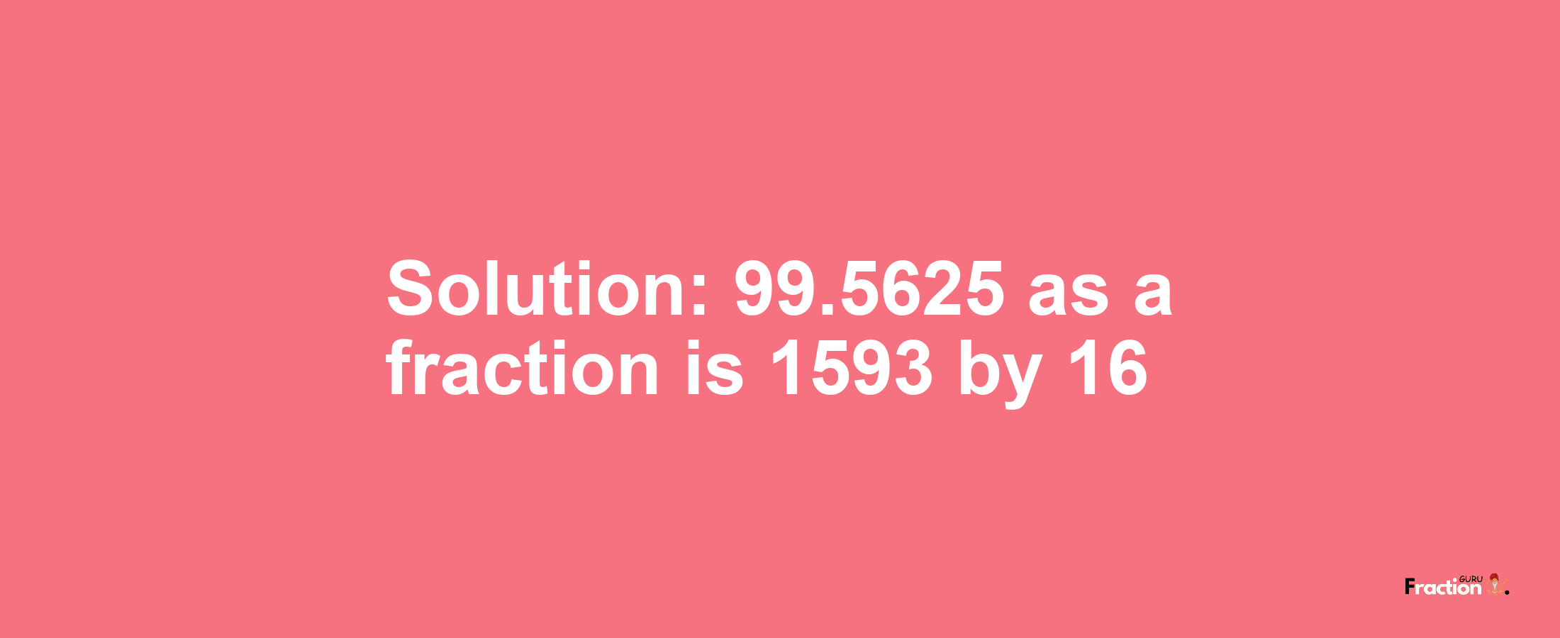 Solution:99.5625 as a fraction is 1593/16